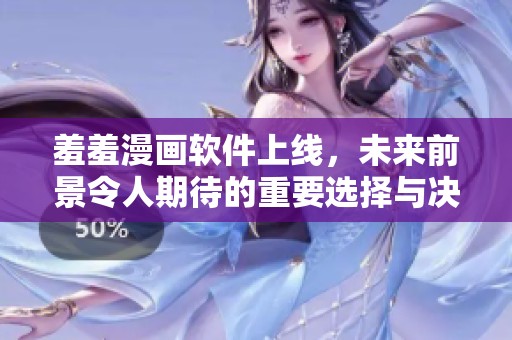 羞羞漫画软件上线，未来前景令人期待的重要选择与决策分析