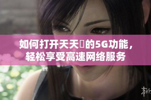 如何打开天天奭的5G功能，轻松享受高速网络服务