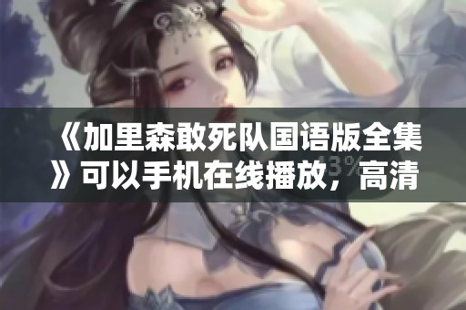 《加里森敢死队国语版全集》可以手机在线播放，高清无删减影片等你来看！