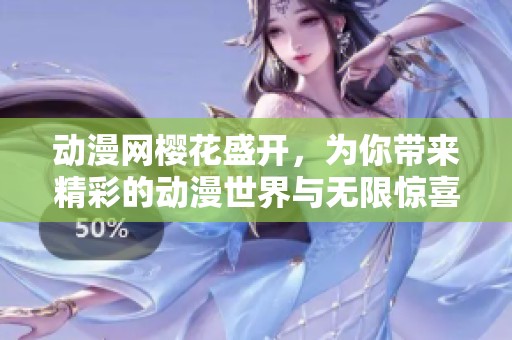动漫网樱花盛开，为你带来精彩的动漫世界与无限惊喜