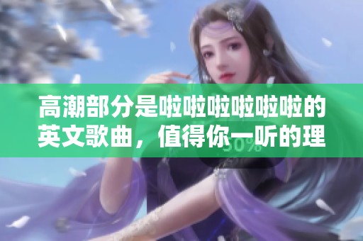 高潮部分是啦啦啦啦啦啦的英文歌曲，值得你一听的理由是什么呢
