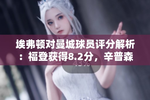 埃弗顿对曼城球员评分解析：福登获得8.2分，辛普森-普西仅得5.7分