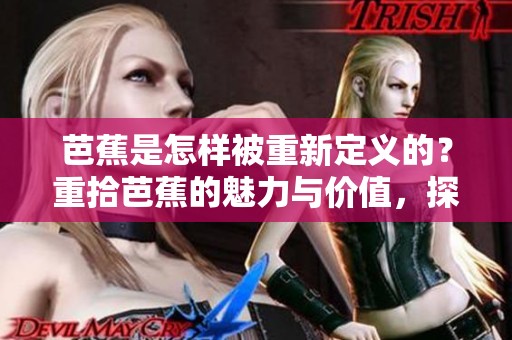 芭蕉是怎样被重新定义的？重拾芭蕉的魅力与价值，探索其全新面貌。