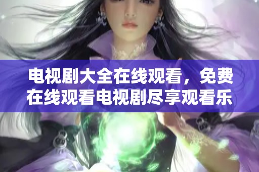 电视剧大全在线观看，免费在线观看电视剧尽享观看乐趣