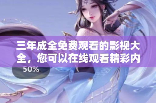 三年成全免费观看的影视大全，您可以在线观看精彩内容。