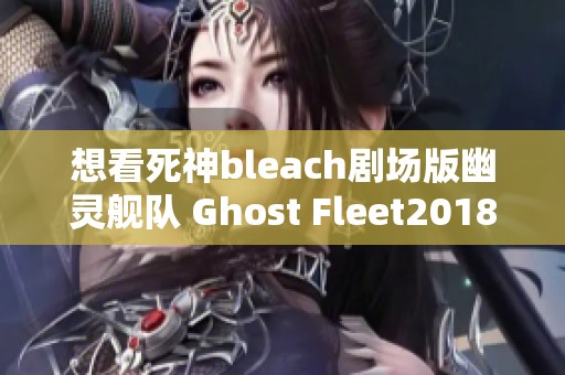 想看死神bleach剧场版幽灵舰队 Ghost Fleet2018吗？去哪里观看呢？