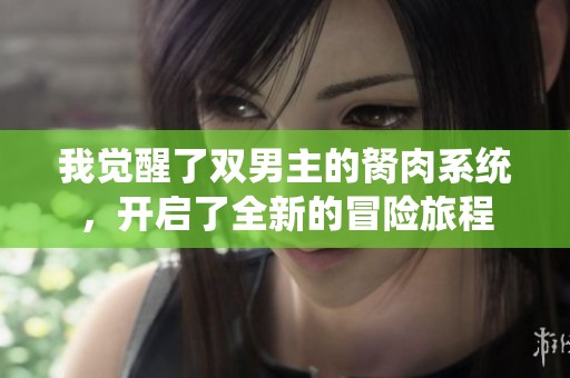 我觉醒了双男主的胬肉系统，开启了全新的冒险旅程