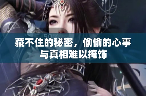 藏不住的秘密，偷偷的心事与真相难以掩饰