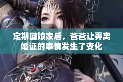 定期回娘家后，爸爸让弄离婚证的事情发生了变化