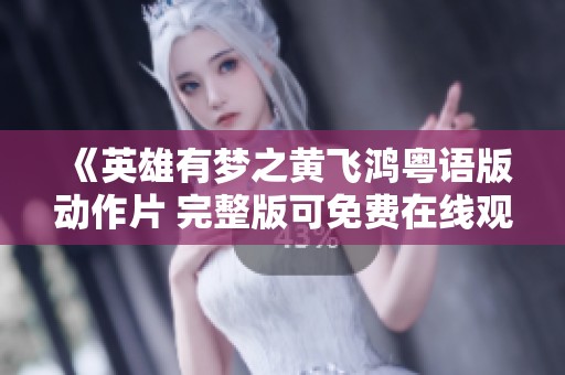 《英雄有梦之黄飞鸿粤语版动作片 完整版可免费在线观看》
