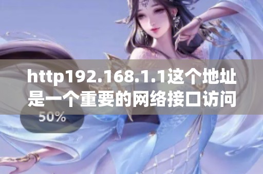 http192.168.1.1这个地址是一个重要的网络接口访问链接
