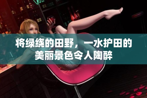 将绿绕的田野，一水护田的美丽景色令人陶醉