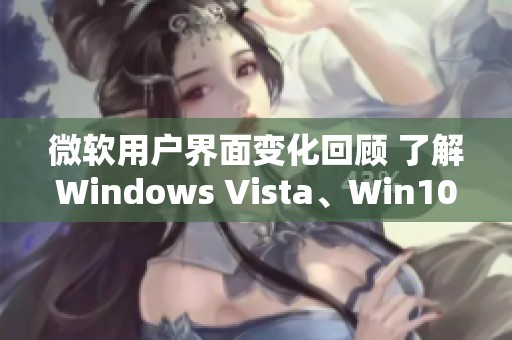 微软用户界面变化回顾 了解Windows Vista、Win10与Win11的差异与体验