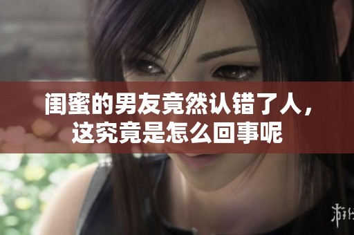 闺蜜的男友竟然认错了人，这究竟是怎么回事呢