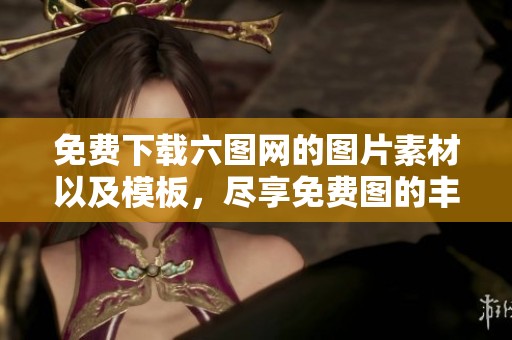 免费下载六图网的图片素材以及模板，尽享免费图的丰富资源