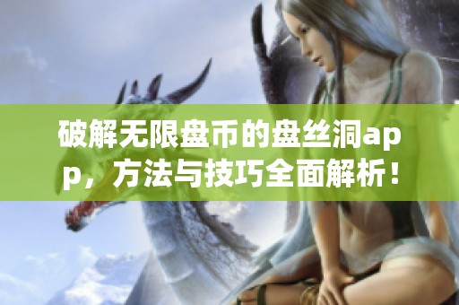 破解无限盘币的盘丝洞app，方法与技巧全面解析！