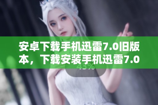 安卓下载手机迅雷7.0旧版本，下载安装手机迅雷7.0旧版本v7