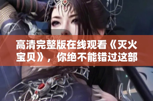 高清完整版在线观看《灭火宝贝》，你绝不能错过这部精彩影片！