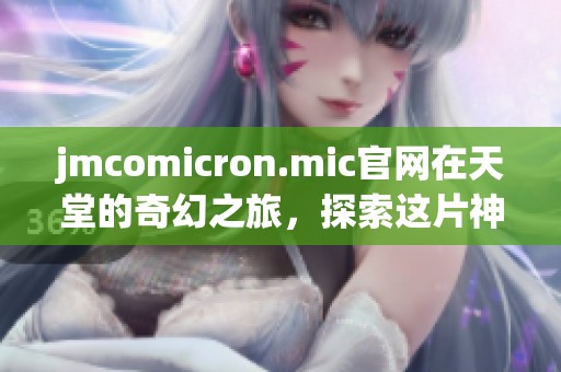 jmcomicron.mic官网在天堂的奇幻之旅，探索这片神秘的网络世界
