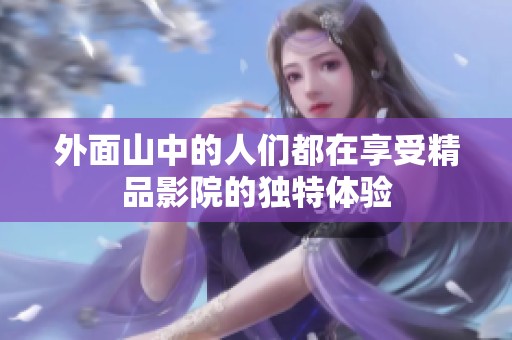 外面山中的人们都在享受精品影院的独特体验