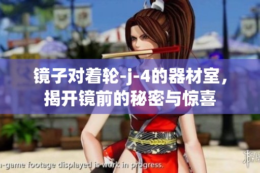 镜子对着轮-j-4的器材室，揭开镜前的秘密与惊喜