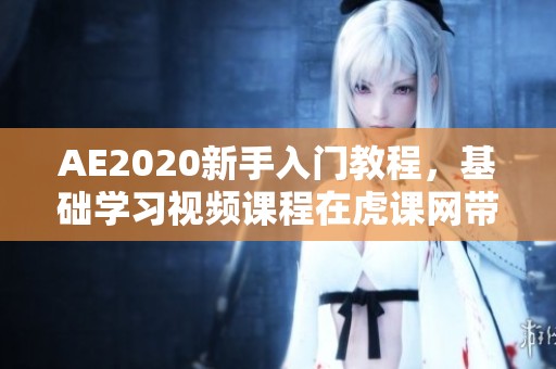 AE2020新手入门教程，基础学习视频课程在虎课网带你轻松掌握技巧