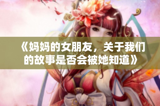 《妈妈的女朋友，关于我们的故事是否会被她知道》