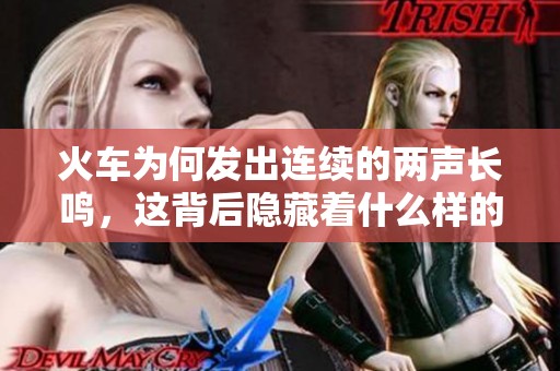 火车为何发出连续的两声长鸣，这背后隐藏着什么样的意义呢