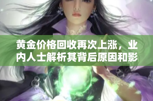 黄金价格回收再次上涨，业内人士解析其背后原因和影响