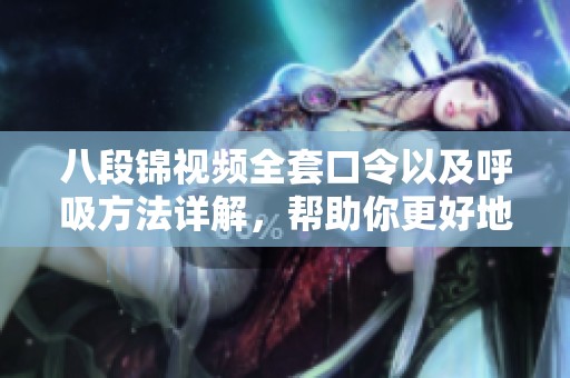八段锦视频全套口令以及呼吸方法详解，帮助你更好地练习八段锦。