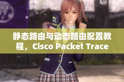 静态路由与动态路由配置教程，Cisco Packet Tracer 教你如何操作