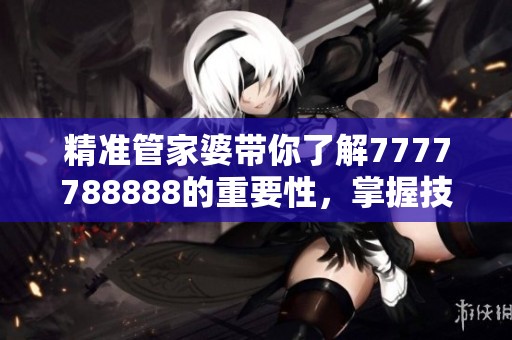精准管家婆带你了解7777788888的重要性，掌握技巧让你更加得心应手