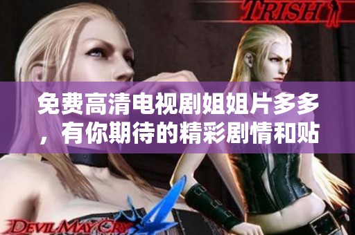 免费高清电视剧姐姐片多多，有你期待的精彩剧情和贴心的温情影片