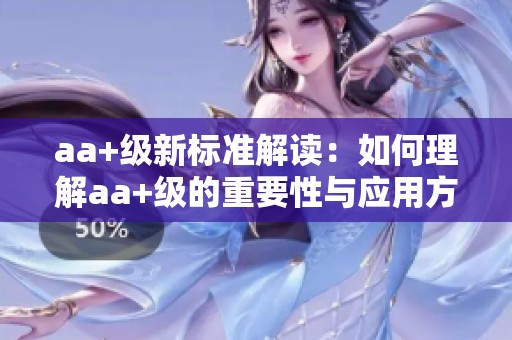 aa+级新标准解读：如何理解aa+级的重要性与应用方式