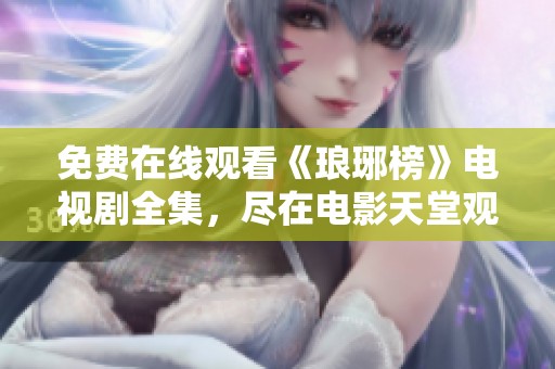 免费在线观看《琅琊榜》电视剧全集，尽在电影天堂观看连续剧的精彩内容