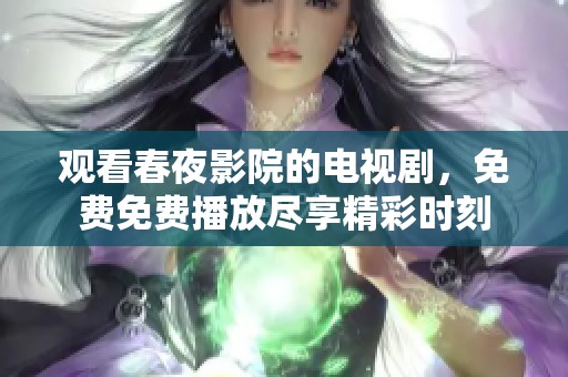 观看春夜影院的电视剧，免费免费播放尽享精彩时刻
