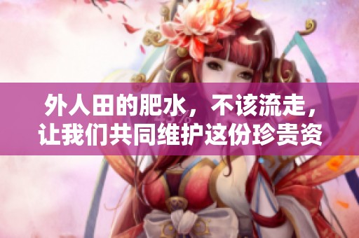 外人田的肥水，不该流走，让我们共同维护这份珍贵资源