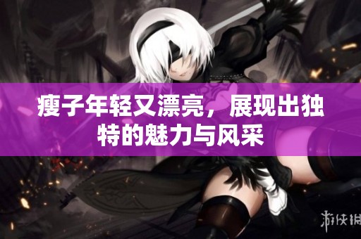 瘦子年轻又漂亮，展现出独特的魅力与风采