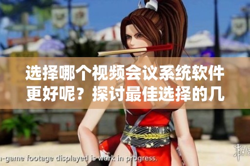 选择哪个视频会议系统软件更好呢？探讨最佳选择的几个关键因素
