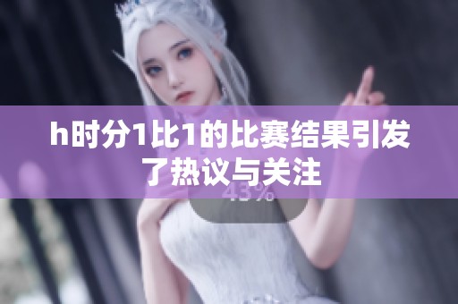 h时分1比1的比赛结果引发了热议与关注