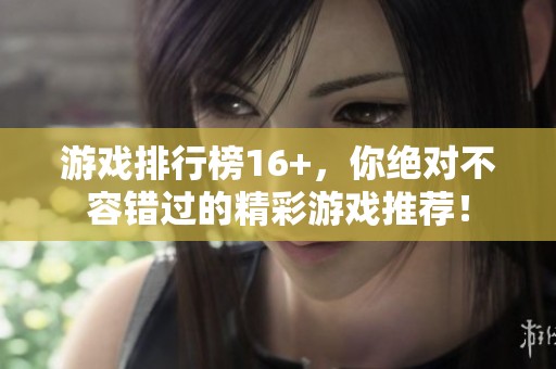 游戏排行榜16+，你绝对不容错过的精彩游戏推荐！