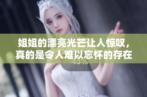 姐姐的漂亮光芒让人惊叹，真的是令人难以忘怀的存在