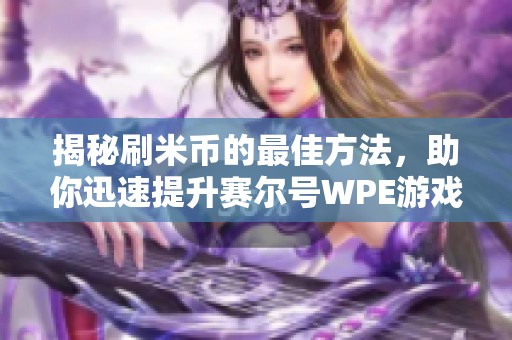 揭秘刷米币的最佳方法，助你迅速提升赛尔号WPE游戏体验！