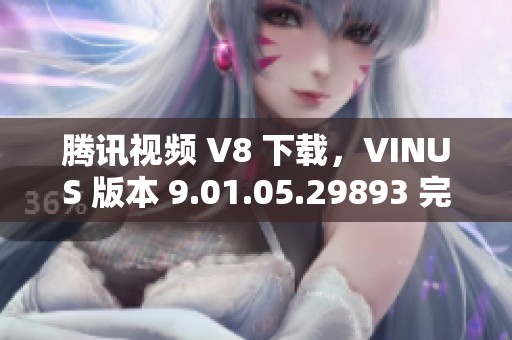 腾讯视频 V8 下载，VINUS 版本 9.01.05.29893 完全免费供您使用