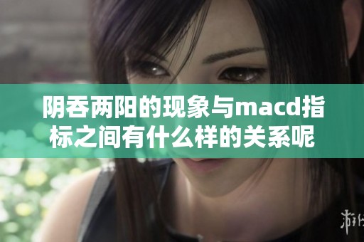 阴吞两阳的现象与macd指标之间有什么样的关系呢