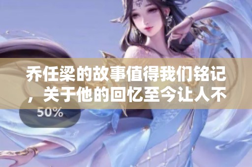 乔任梁的故事值得我们铭记，关于他的回忆至今让人不禁感慨。
