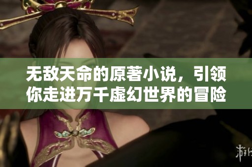 无敌天命的原著小说，引领你走进万千虚幻世界的冒险旅程