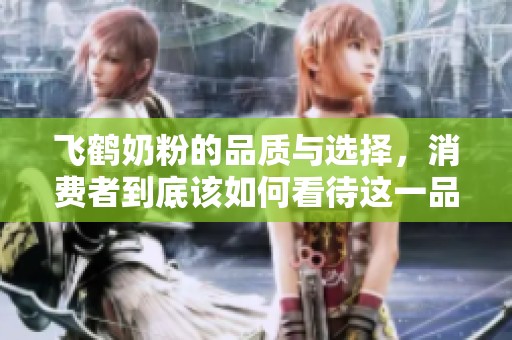 飞鹤奶粉的品质与选择，消费者到底该如何看待这一品牌