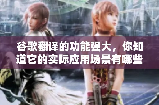 谷歌翻译的功能强大，你知道它的实际应用场景有哪些吗