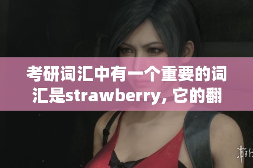 考研词汇中有一个重要的词汇是strawberry, 它的翻译是草莓。